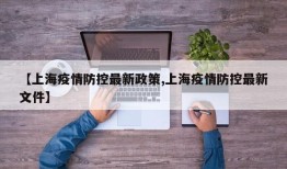 【上海疫情防控最新政策,上海疫情防控最新文件】