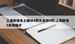 上海新增本土确诊4例无症状8例/上海新增5本地确诊