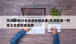 天津新增10名无症状感染者/天津新增一例本土无症状感染者
