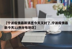 【宁波疫情最新消息今天又封了,宁波疫情最新今天11例分布地区】