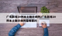 广东新增20例本土确诊病例/广东新增20例本土确诊病例是哪里的