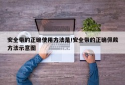 安全带的正确使用方法是/安全带的正确佩戴方法示意图