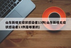 山东新增无症状感染者13例(山东新增无症状感染者13例是哪里的)