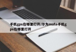 手机gps在哪里打开/华为mate手机gps在哪里打开