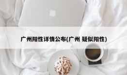 广州阳性详情公布(广州 疑似阳性)