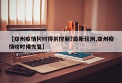 【郑州疫情何时得到控制?最新预测,郑州疫情啥时候恢复】