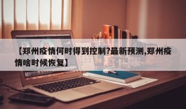 【郑州疫情何时得到控制?最新预测,郑州疫情啥时候恢复】