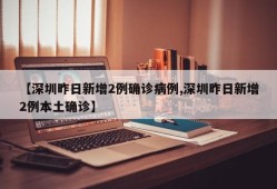【深圳昨日新增2例确诊病例,深圳昨日新增2例本土确诊】