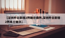 【深圳昨日新增2例确诊病例,深圳昨日新增2例本土确诊】