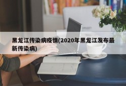 黑龙江传染病疫情(2020年黑龙江发布最新传染病)