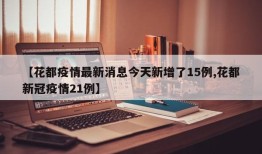 【花都疫情最新消息今天新增了15例,花都新冠疫情21例】