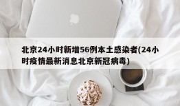 北京24小时新增56例本土感染者(24小时疫情最新消息北京新冠病毒)