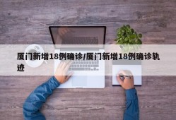 厦门新增18例确诊/厦门新增18例确诊轨迹