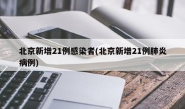 北京新增21例感染者(北京新增21例肺炎病例)