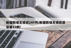 新疆新增无症状240例/新疆新增无症状感染者13例!