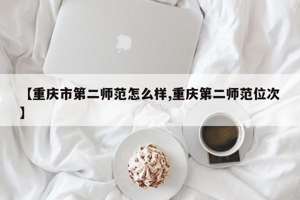【重庆市第二师范怎么样,重庆第二师范位次】