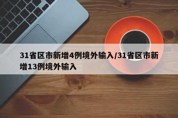 31省区市新增4例境外输入/31省区市新增13例境外输入