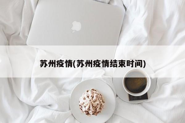 苏州疫情(苏州疫情结束时间)