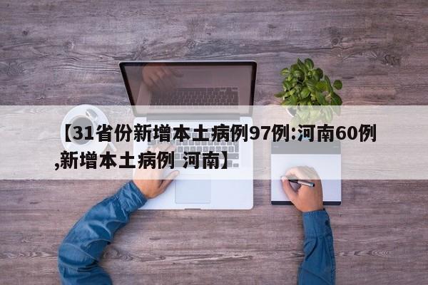 【31省份新增本土病例97例:河南60例,新增本土病例 河南】