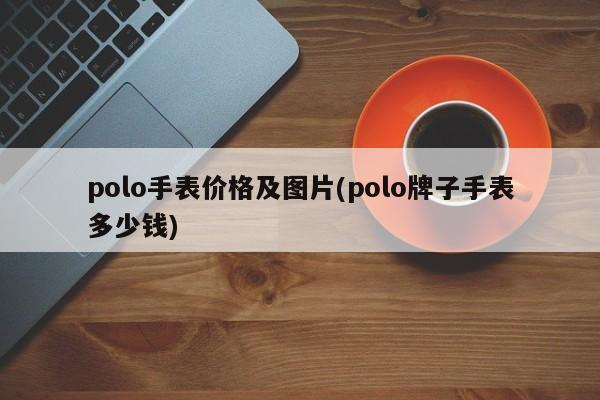 polo手表价格及图片(polo牌子手表多少钱)