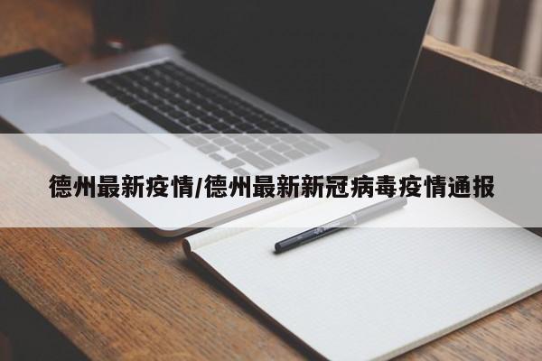 德州最新疫情/德州最新新冠病毒疫情通报