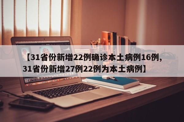 【31省份新增22例确诊本土病例16例,31省份新增27例22例为本土病例】