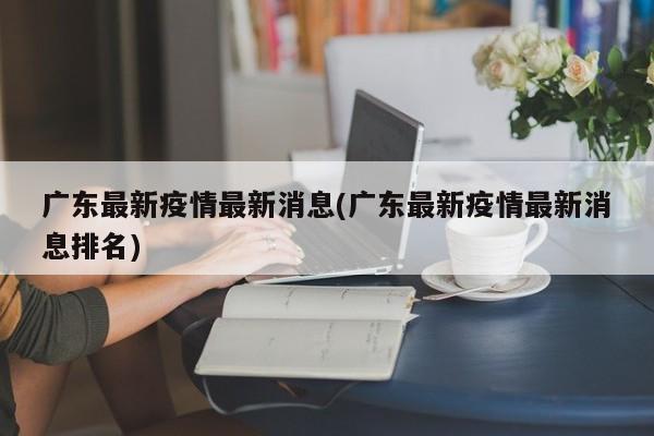 广东最新疫情最新消息(广东最新疫情最新消息排名)