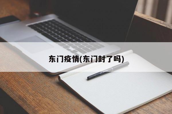 东门疫情(东门封了吗)