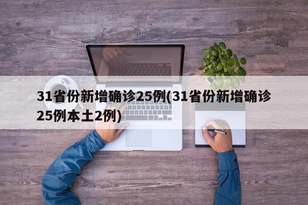 31省份新增确诊25例(31省份新增确诊25例本土2例)