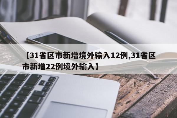 【31省区市新增境外输入12例,31省区市新增22例境外输入】