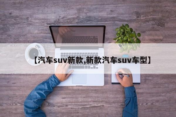 【汽车suv新款,新款汽车suv车型】