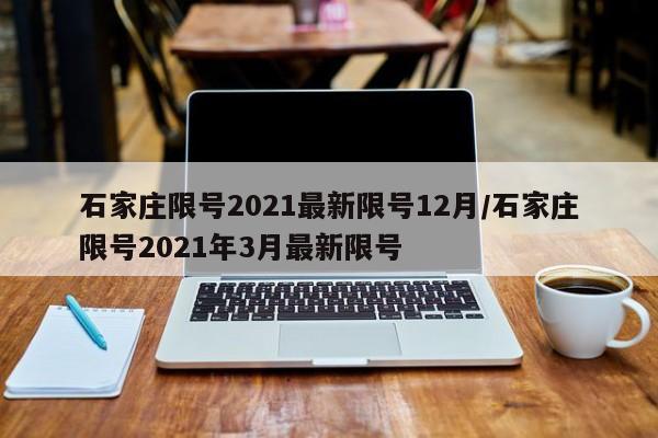 石家庄限号2021最新限号12月/石家庄限号2021年3月最新限号