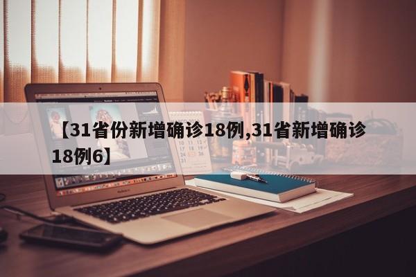 【31省份新增确诊18例,31省新增确诊18例6】