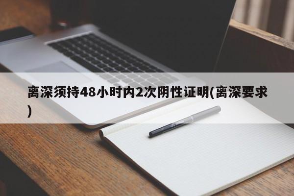 离深须持48小时内2次阴性证明(离深要求)