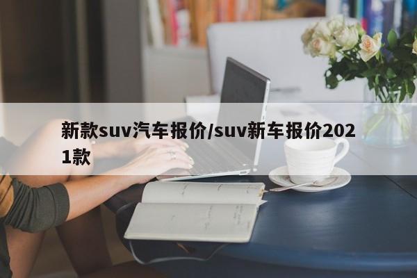 新款suv汽车报价/suv新车报价2021款