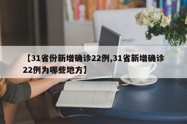 【31省份新增确诊22例,31省新增确诊22例为哪些地方】
