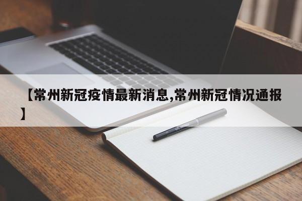 【常州新冠疫情最新消息,常州新冠情况通报】