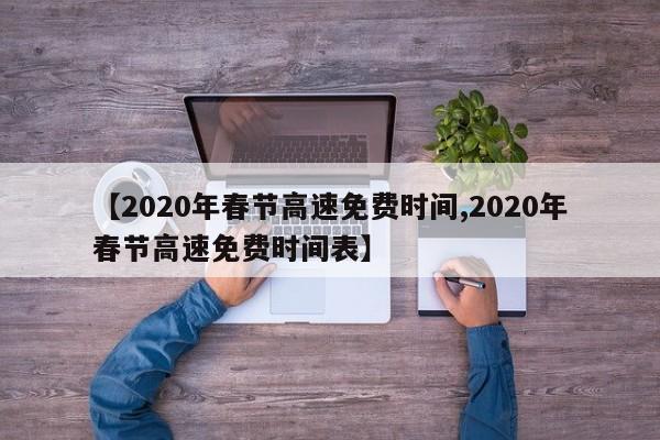 【2020年春节高速免费时间,2020年春节高速免费时间表】