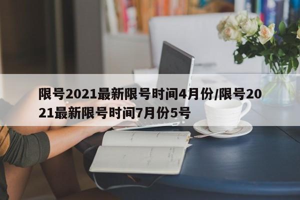 限号2021最新限号时间4月份/限号2021最新限号时间7月份5号
