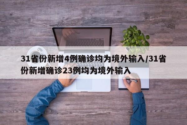 31省份新增4例确诊均为境外输入/31省份新增确诊23例均为境外输入
