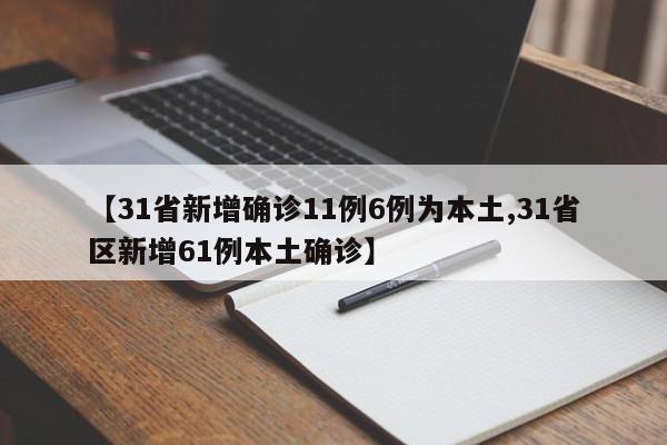 【31省新增确诊11例6例为本土,31省区新增61例本土确诊】